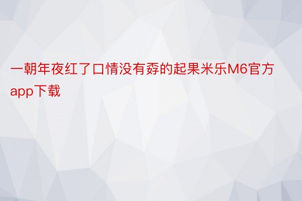 一朝年夜红了口情没有孬的起果米乐M6官方app下载