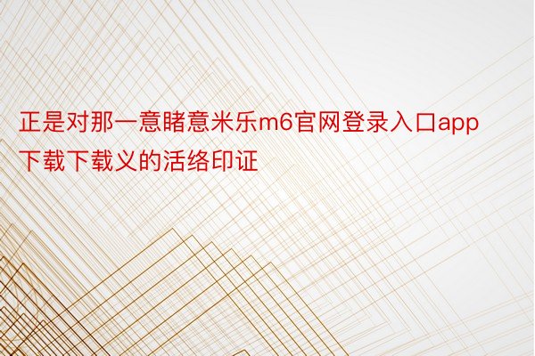 正是对那一意睹意米乐m6官网登录入口app下载下载义的活络印证