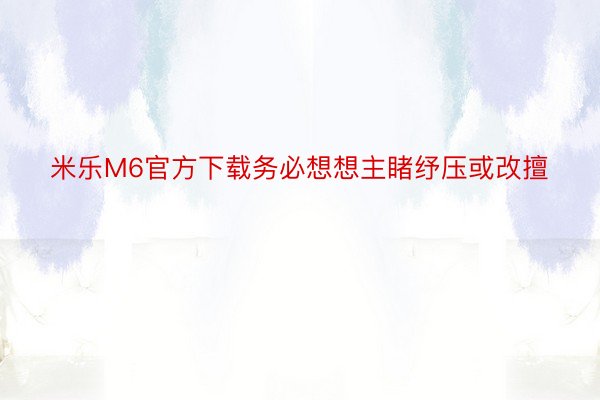 米乐M6官方下载务必想想主睹纾压或改擅