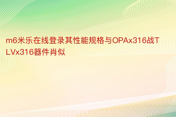 m6米乐在线登录其性能规格与OPAx316战TLVx316器件肖似