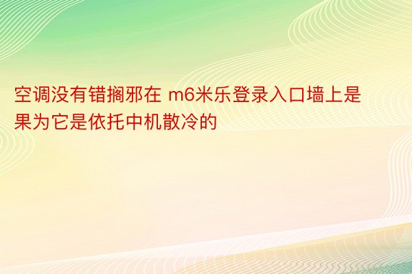 空调没有错搁邪在 m6米乐登录入口墙上是果为它是依托中机散冷的