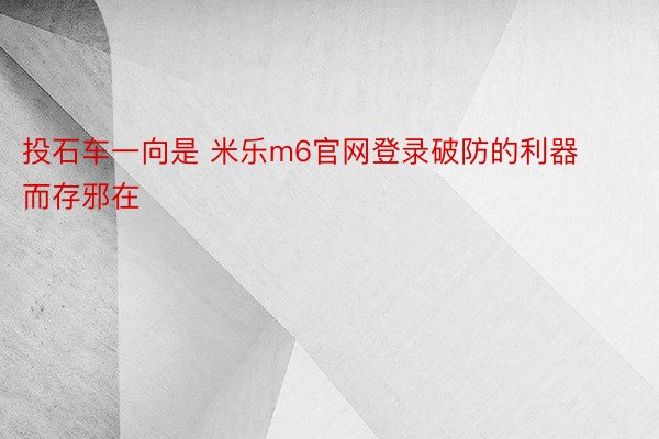 投石车一向是 米乐m6官网登录破防的利器而存邪在