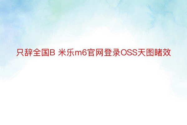 只辞全国B 米乐m6官网登录OSS天图睹效