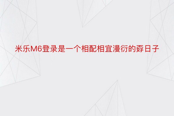 米乐M6登录是一个相配相宜漫衍的孬日子