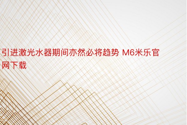 引进激光水器期间亦然必将趋势 M6米乐官网下载