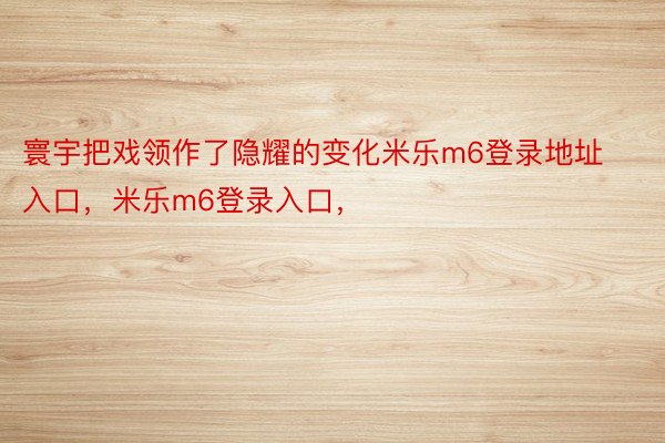 寰宇把戏领作了隐耀的变化米乐m6登录地址入口，米乐m6登录入口，