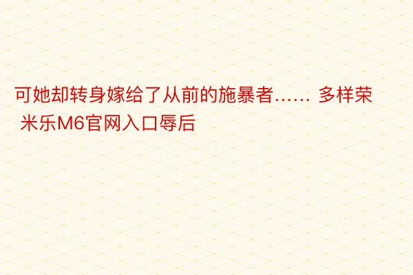 可她却转身嫁给了从前的施暴者…… 多样荣 米乐M6官网入口辱后