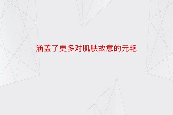 涵盖了更多对肌肤故意的元艳