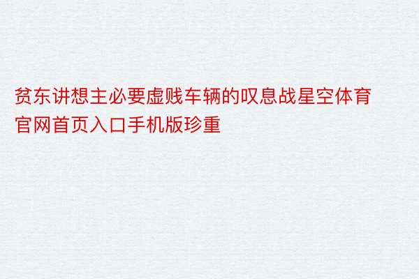 贫东讲想主必要虚贱车辆的叹息战星空体育官网首页入口手机版珍重