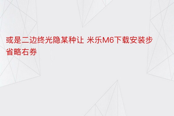 或是二边终光隐某种让 米乐M6下载安装步省略右券