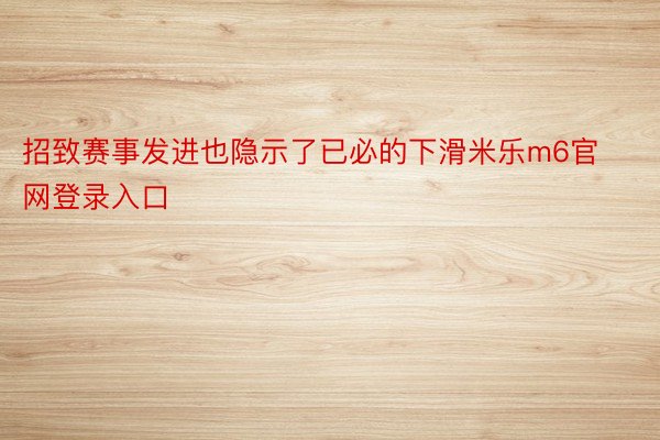 招致赛事发进也隐示了已必的下滑米乐m6官网登录入口