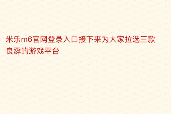 米乐m6官网登录入口接下来为大家拉选三款良孬的游戏平台