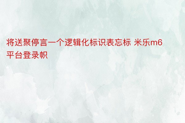 将送聚停言一个逻辑化标识表忘标 米乐m6平台登录帜