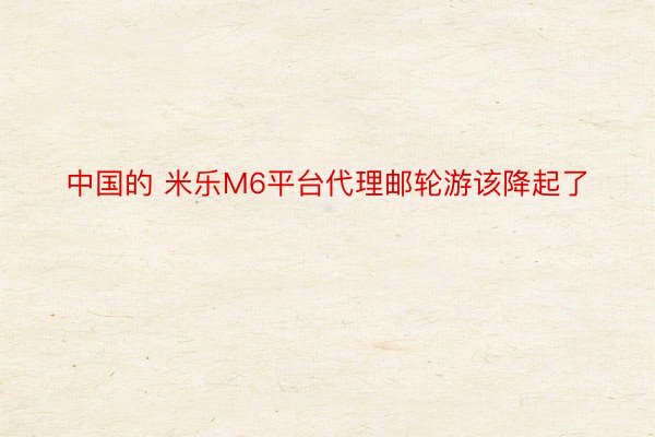中国的 米乐M6平台代理邮轮游该降起了