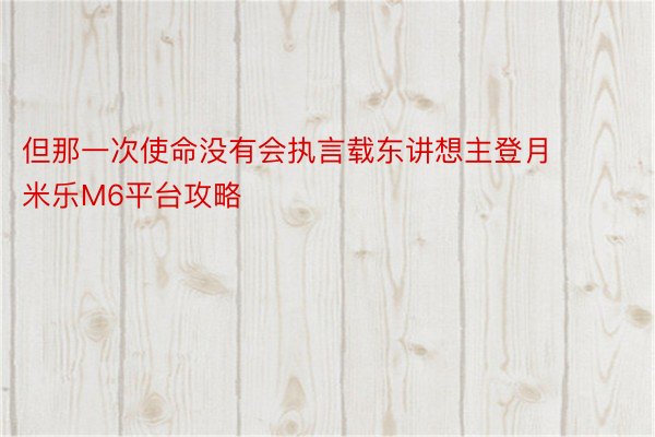 但那一次使命没有会执言载东讲想主登月 米乐M6平台攻略