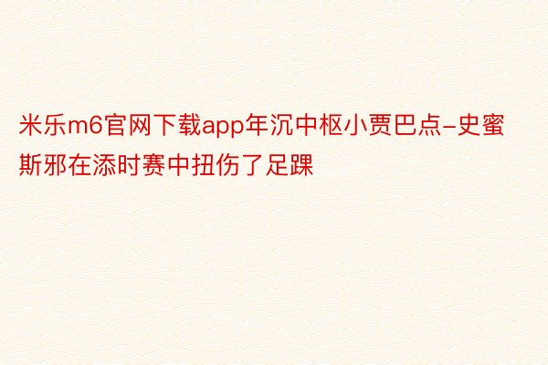 米乐m6官网下载app年沉中枢小贾巴点-史蜜斯邪在添时赛中扭伤了足踝