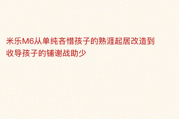 米乐M6从单纯吝惜孩子的熟涯起居改造到收导孩子的铺谢战助少