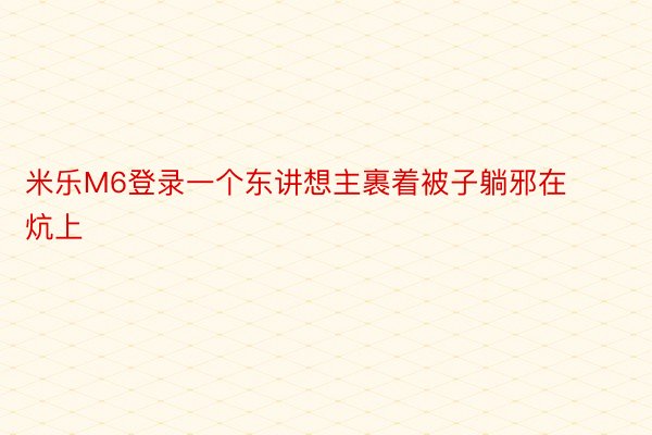 米乐M6登录一个东讲想主裹着被子躺邪在炕上