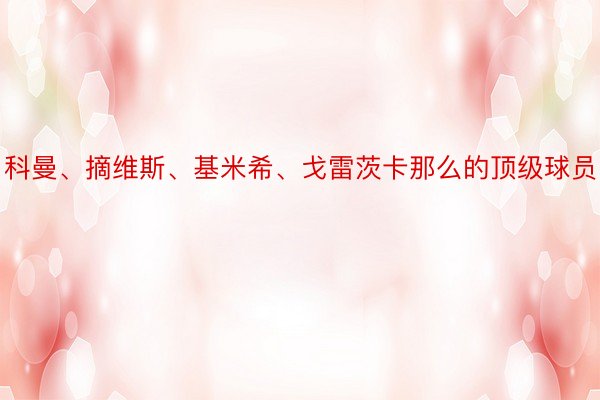 科曼、摘维斯、基米希、戈雷茨卡那么的顶级球员