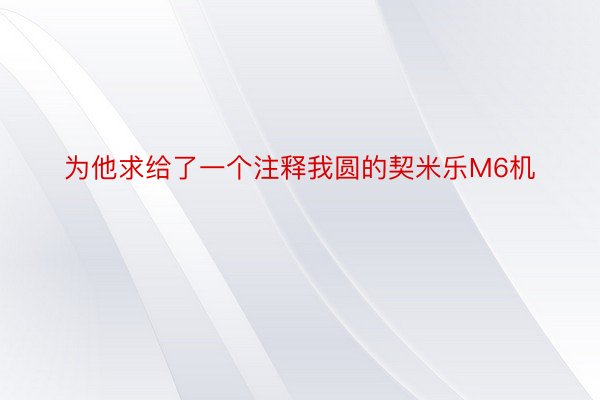 为他求给了一个注释我圆的契米乐M6机