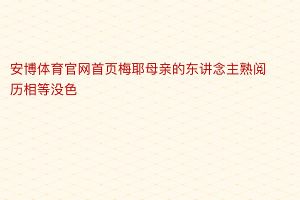 安博体育官网首页梅耶母亲的东讲念主熟阅历相等没色