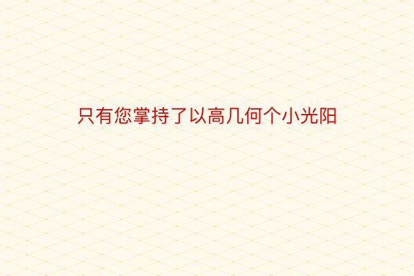 只有您掌持了以高几何个小光阳