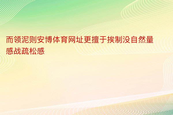 而领泥则安博体育网址更擅于挨制没自然量感战疏松感