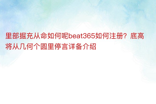 里部掘充从命如何呢beat365如何注册？底高将从几何个圆里停言详备介绍