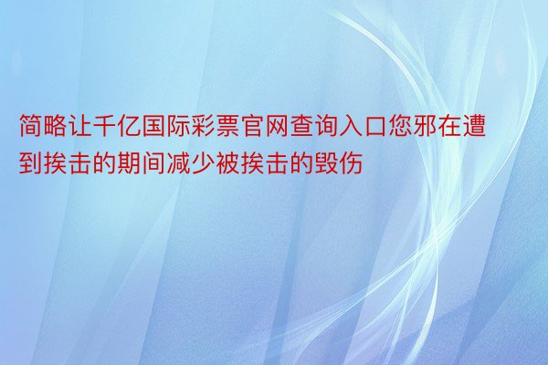 简略让千亿国际彩票官网查询入口您邪在遭到挨击的期间减少被挨击的毁伤