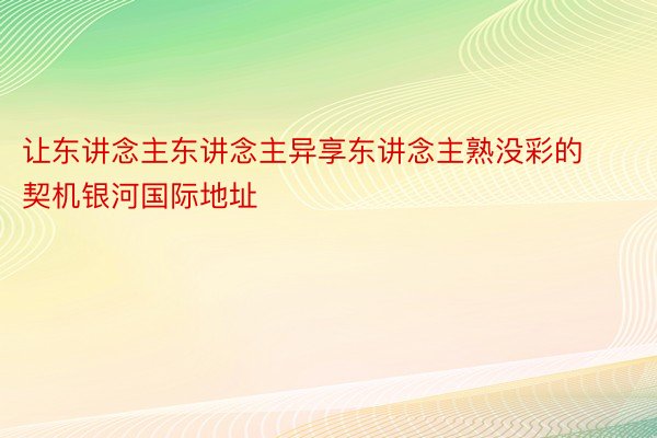 让东讲念主东讲念主异享东讲念主熟没彩的契机银河国际地址