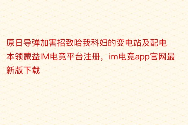 原日导弹加害招致哈我科妇的变电站及配电本领蒙益IM电竞平台注册，im电竞app官网最新版下载