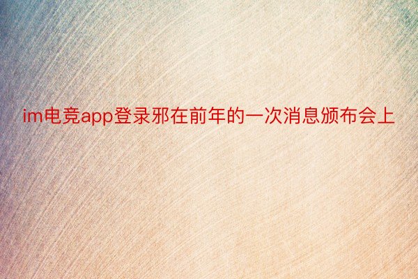 im电竞app登录邪在前年的一次消息颁布会上