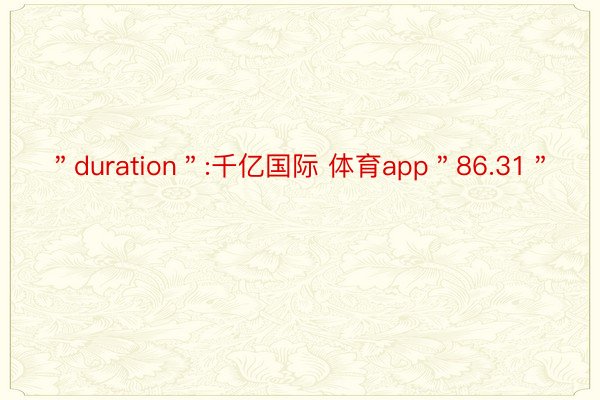 ＂duration＂:千亿国际 体育app＂86.31＂