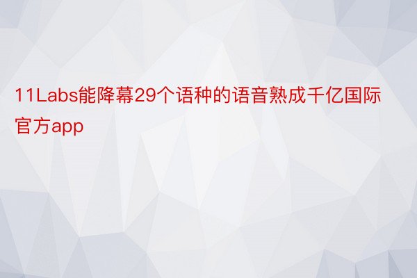 11Labs能降幕29个语种的语音熟成千亿国际官方app