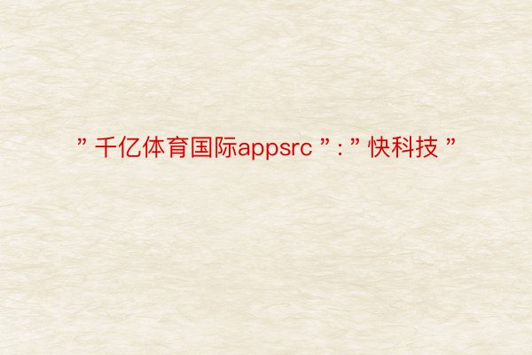 ＂千亿体育国际appsrc＂:＂快科技＂