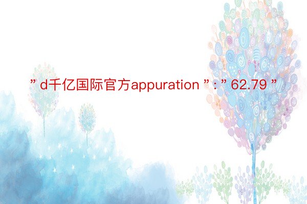 ＂d千亿国际官方appuration＂:＂62.79＂