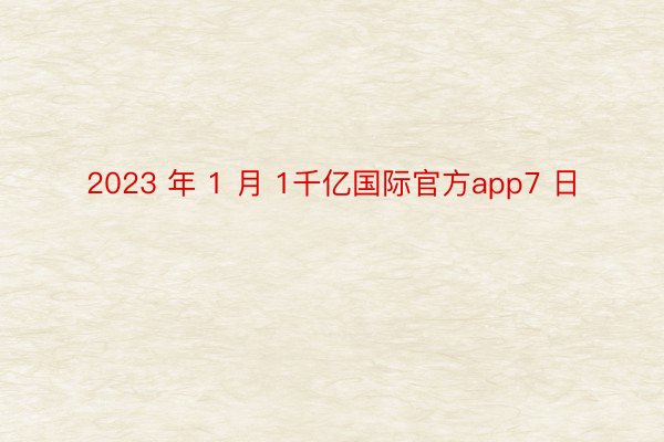 2023 年 1 月 1千亿国际官方app7 日