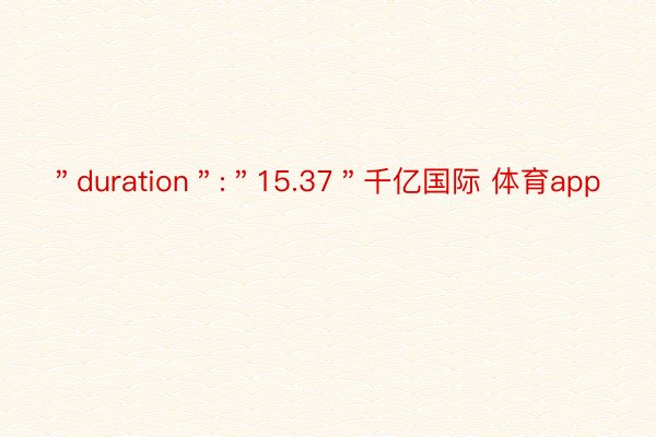 ＂duration＂:＂15.37＂千亿国际 体育app