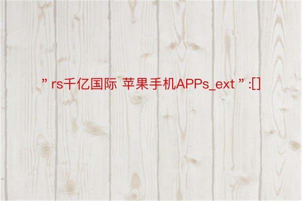 ＂rs千亿国际 苹果手机APPs_ext＂:[]