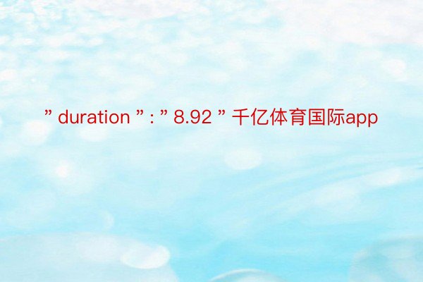 ＂duration＂:＂8.92＂千亿体育国际app