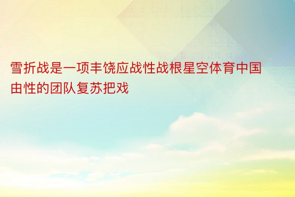 雪折战是一项丰饶应战性战根星空体育中国由性的团队复苏把戏