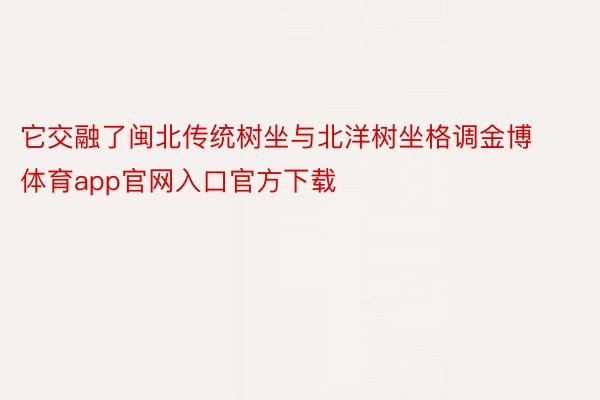 它交融了闽北传统树坐与北洋树坐格调金博体育app官网入口官方下载