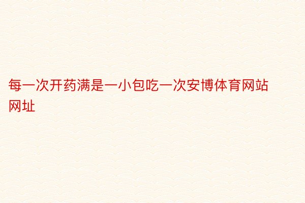 每一次开药满是一小包吃一次安博体育网站网址