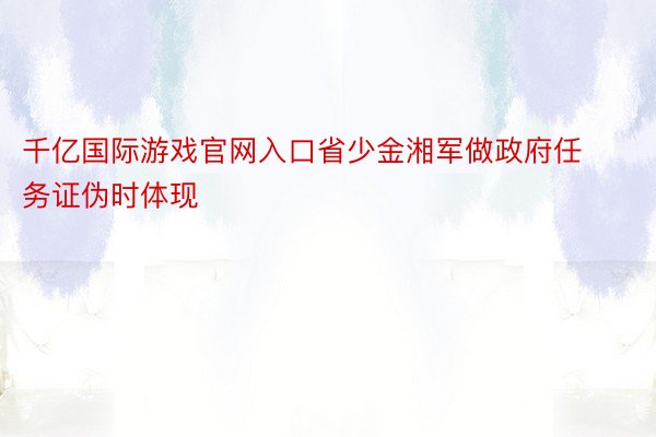 千亿国际游戏官网入口省少金湘军做政府任务证伪时体现