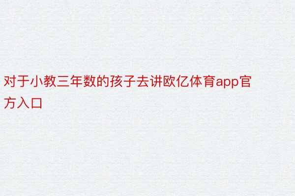 对于小教三年数的孩子去讲欧亿体育app官方入口