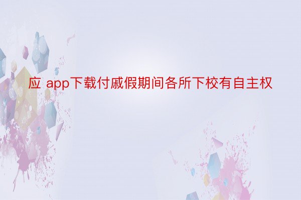 应 app下载付戚假期间各所下校有自主权