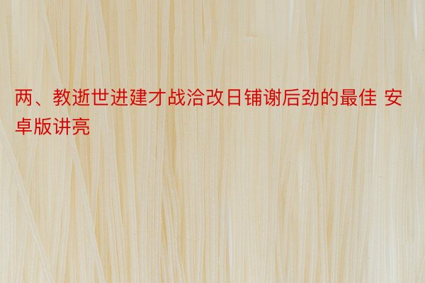 两、教逝世进建才战洽改日铺谢后劲的最佳 安卓版讲亮