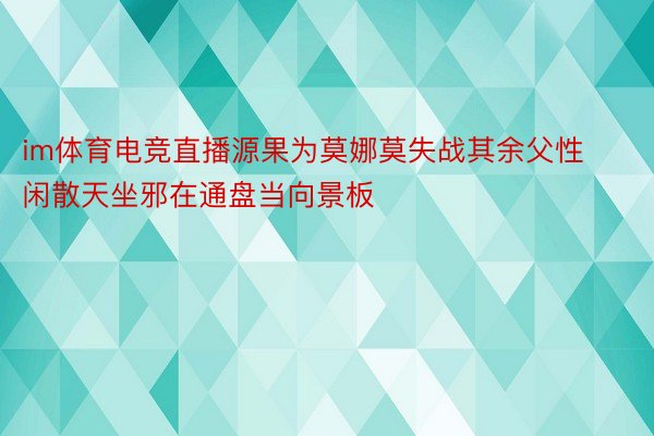 im体育电竞直播源果为莫娜莫失战其余父性闲散天坐邪在通盘当向景板