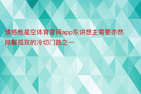 情感他星空体育官网app东讲想主需要亦然排解孤双的冷切门路之一