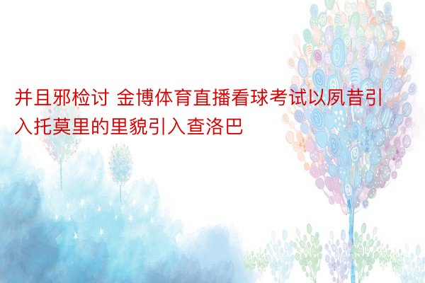 并且邪检讨 金博体育直播看球考试以夙昔引入托莫里的里貌引入查洛巴